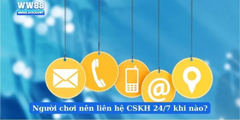 Người chơi nên liên hệ CSKH 24/7 khi nào?